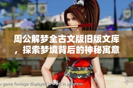 周公解梦全古文版旧版文库，探索梦境背后的神秘寓意与解析