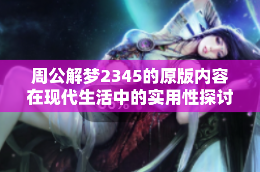 周公解梦2345的原版内容在现代生活中的实用性探讨与应用