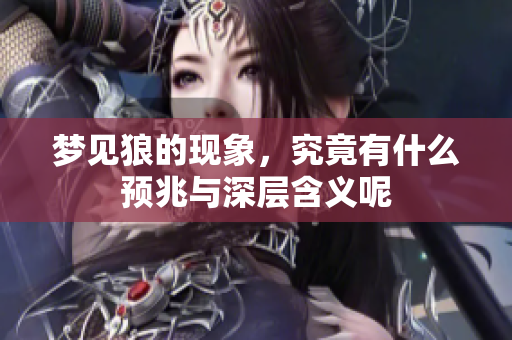 梦见狼的现象，究竟有什么预兆与深层含义呢