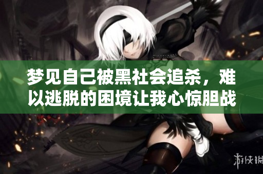 梦见自己被黑社会追杀，难以逃脱的困境让我心惊胆战