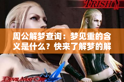 周公解梦查询：梦见重的含义是什么？快来了解梦的解析吧！