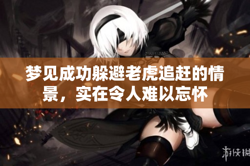 梦见成功躲避老虎追赶的情景，实在令人难以忘怀