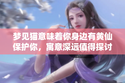 梦见猫意味着你身边有黄仙保护你，寓意深远值得探讨。