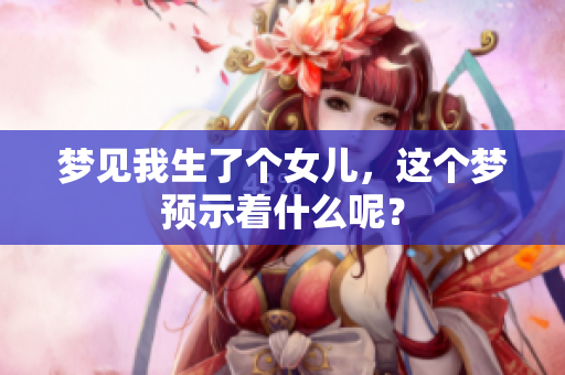 梦见我生了个女儿，这个梦预示着什么呢？