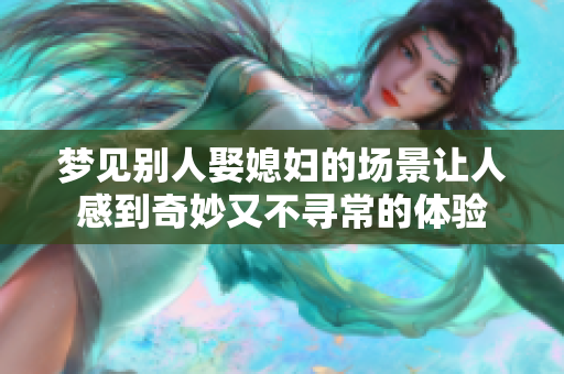 梦见别人娶媳妇的场景让人感到奇妙又不寻常的体验