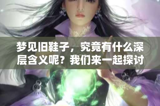 梦见旧鞋子，究竟有什么深层含义呢？我们来一起探讨一下！