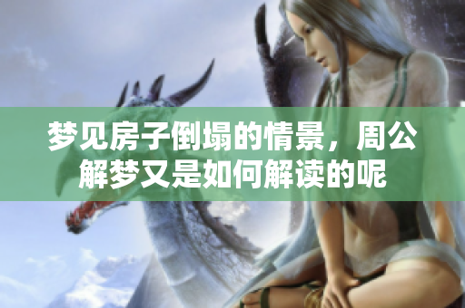 梦见房子倒塌的情景，周公解梦又是如何解读的呢