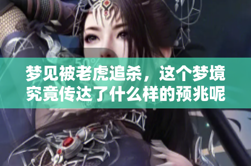梦见被老虎追杀，这个梦境究竟传达了什么样的预兆呢