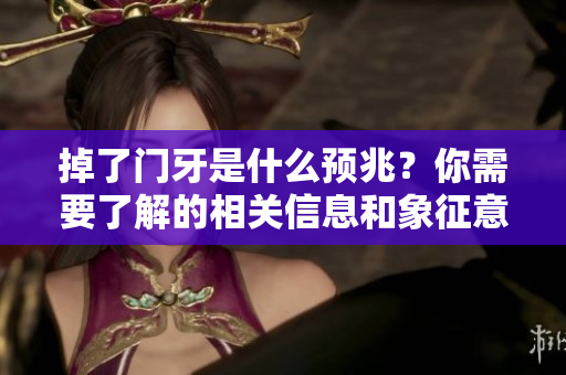 掉了门牙是什么预兆？你需要了解的相关信息和象征意义