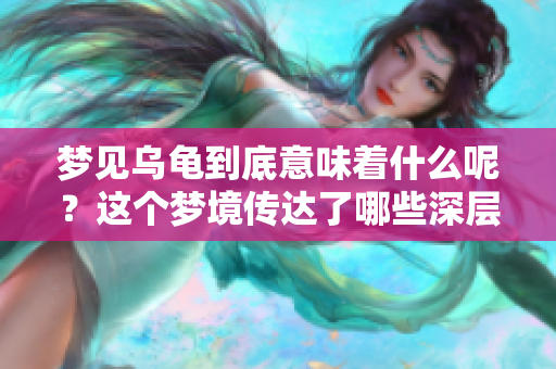 梦见乌龟到底意味着什么呢？这个梦境传达了哪些深层含义呢？