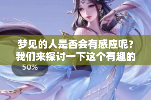 梦见的人是否会有感应呢？我们来探讨一下这个有趣的话题。