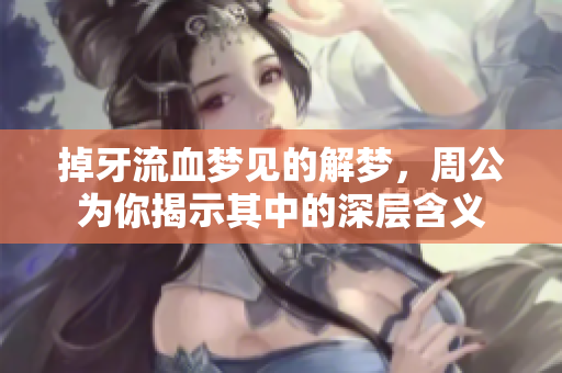 掉牙流血梦见的解梦，周公为你揭示其中的深层含义