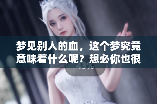 梦见别人的血，这个梦究竟意味着什么呢？想必你也很想知道。