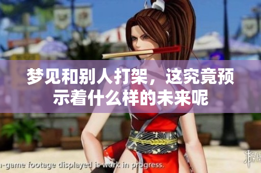 梦见和别人打架，这究竟预示着什么样的未来呢