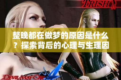 整晚都在做梦的原因是什么？探索背后的心理与生理因素。