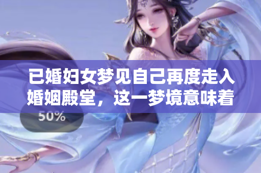 已婚妇女梦见自己再度走入婚姻殿堂，这一梦境意味着什么呢