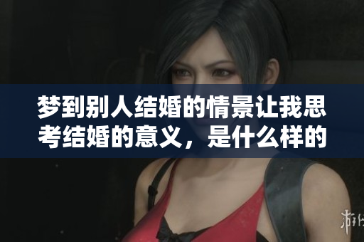 梦到别人结婚的情景让我思考结婚的意义，是什么样的梦境呢