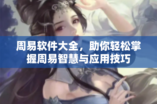 周易软件大全，助你轻松掌握周易智慧与应用技巧