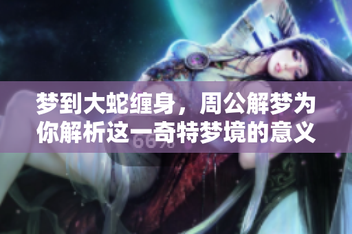 梦到大蛇缠身，周公解梦为你解析这一奇特梦境的意义