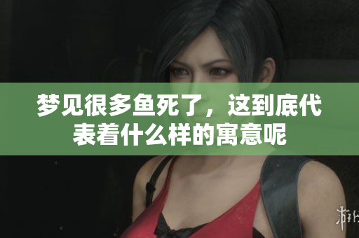 梦见很多鱼死了，这到底代表着什么样的寓意呢
