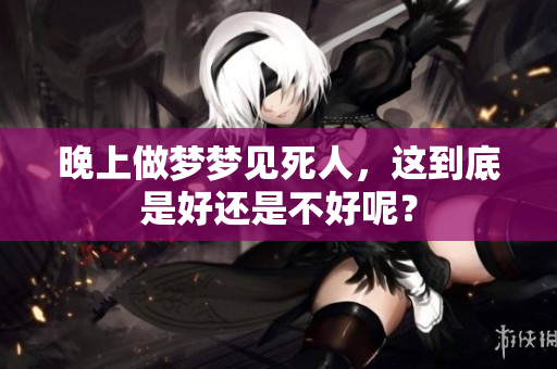 晚上做梦梦见死人，这到底是好还是不好呢？