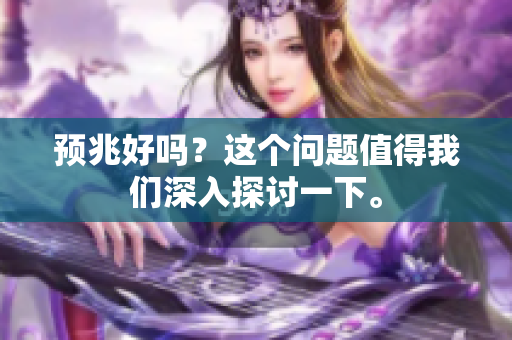 预兆好吗？这个问题值得我们深入探讨一下。
