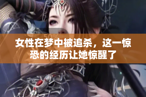 女性在梦中被追杀，这一惊恐的经历让她惊醒了