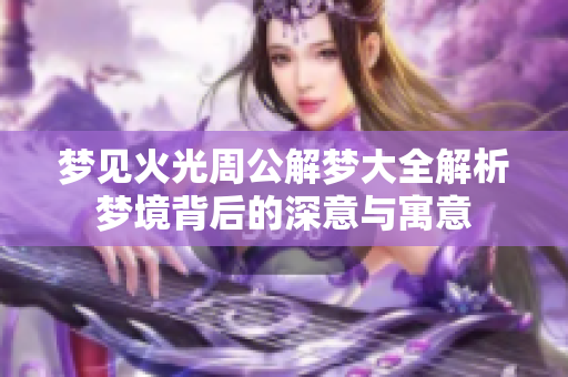 梦见火光周公解梦大全解析梦境背后的深意与寓意