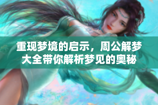 重现梦境的启示，周公解梦大全带你解析梦见的奥秘