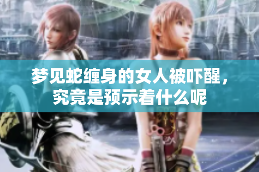 梦见蛇缠身的女人被吓醒，究竟是预示着什么呢