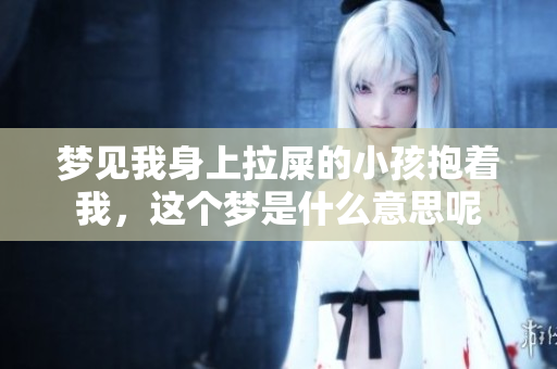 梦见我身上拉屎的小孩抱着我，这个梦是什么意思呢