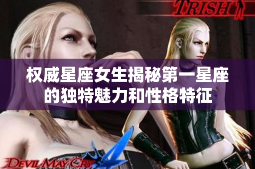 权威星座女生揭秘第一星座的独特魅力和性格特征