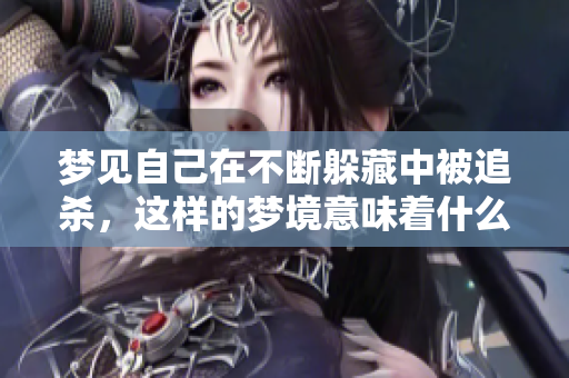 梦见自己在不断躲藏中被追杀，这样的梦境意味着什么呢