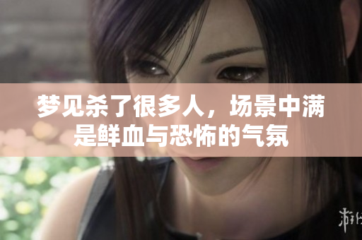 梦见杀了很多人，场景中满是鲜血与恐怖的气氛