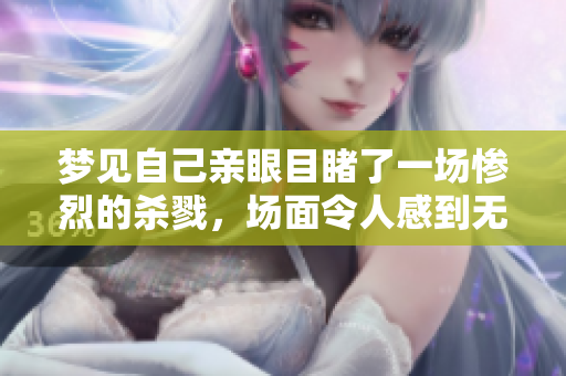 梦见自己亲眼目睹了一场惨烈的杀戮，场面令人感到无比震撼