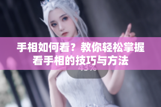 手相如何看？教你轻松掌握看手相的技巧与方法