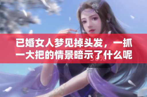 已婚女人梦见掉头发，一抓一大把的情景暗示了什么呢