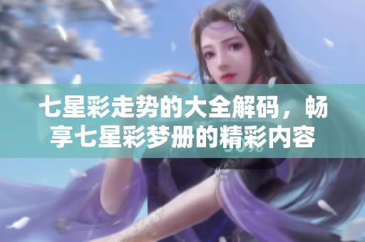 七星彩走势的大全解码，畅享七星彩梦册的精彩内容