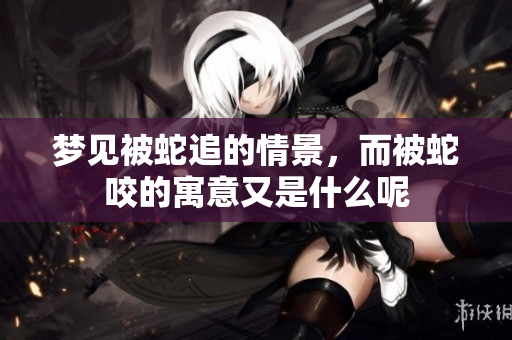 梦见被蛇追的情景，而被蛇咬的寓意又是什么呢
