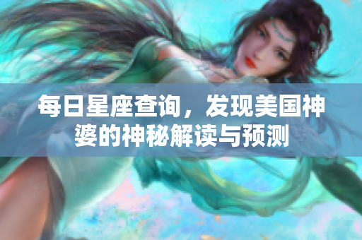 每日星座查询，发现美国神婆的神秘解读与预测
