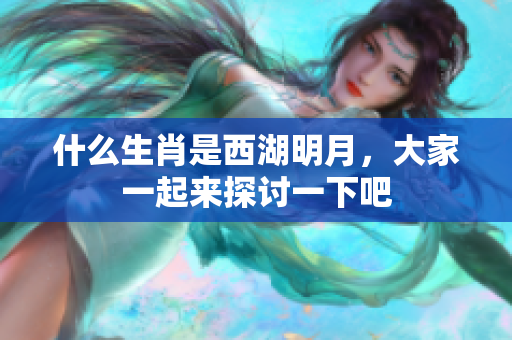 什么生肖是西湖明月，大家一起来探讨一下吧