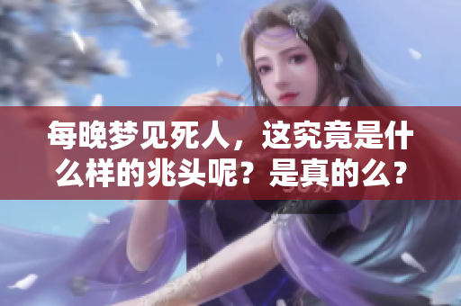 每晚梦见死人，这究竟是什么样的兆头呢？是真的么？