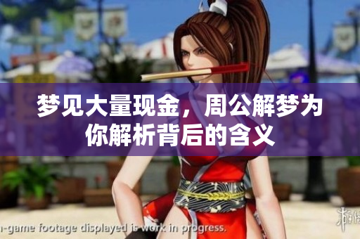 梦见大量现金，周公解梦为你解析背后的含义