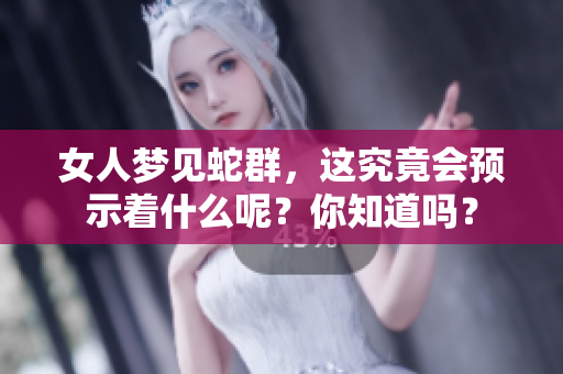 女人梦见蛇群，这究竟会预示着什么呢？你知道吗？