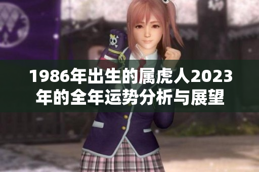 1986年出生的属虎人2023年的全年运势分析与展望