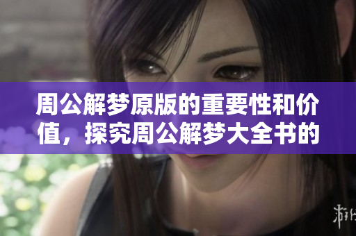 周公解梦原版的重要性和价值，探究周公解梦大全书的深刻含义