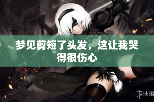 梦见剪短了头发，这让我哭得很伤心