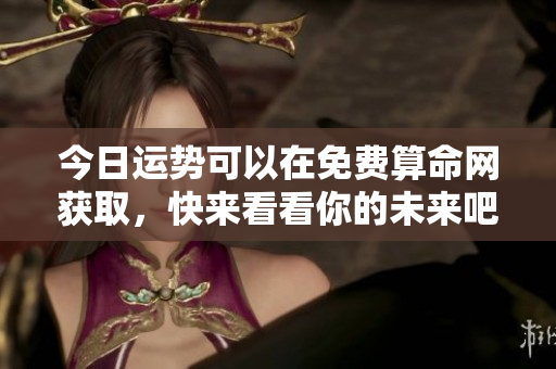 今日运势可以在免费算命网获取，快来看看你的未来吧