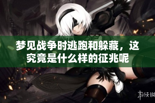 梦见战争时逃跑和躲藏，这究竟是什么样的征兆呢