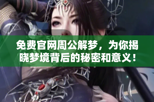 免费官网周公解梦，为你揭晓梦境背后的秘密和意义！